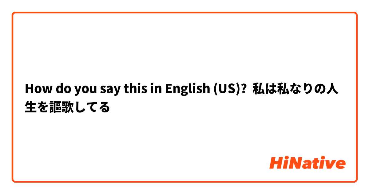 How do you say this in English (US)? 私は私なりの人生を謳歌してる