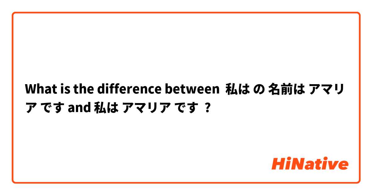 What is the difference between 私は の 名前は アマリア です and 私は アマリア です ?