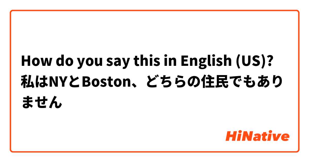 How do you say this in English (US)? 私はNYとBoston、どちらの住民でもありません