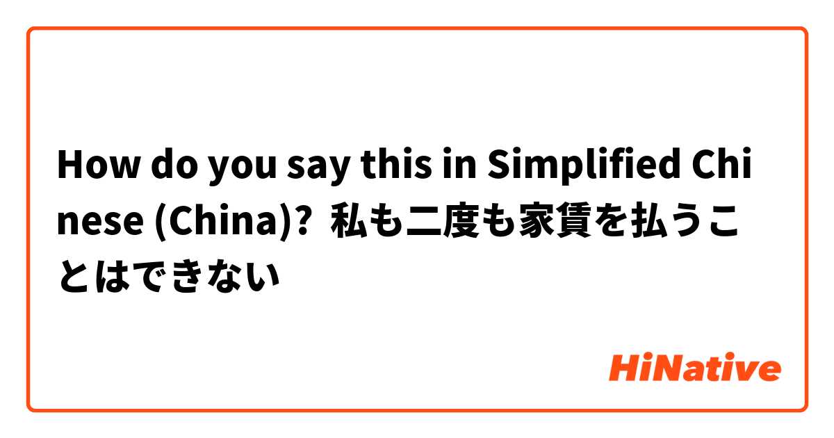 How do you say this in Simplified Chinese (China)? 私も二度も家賃を払うことはできない