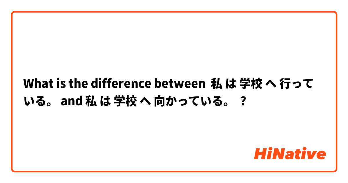 What is the difference between 私 は 学校 へ 行っている。 and 私 は 学校 へ 向かっている。 ?