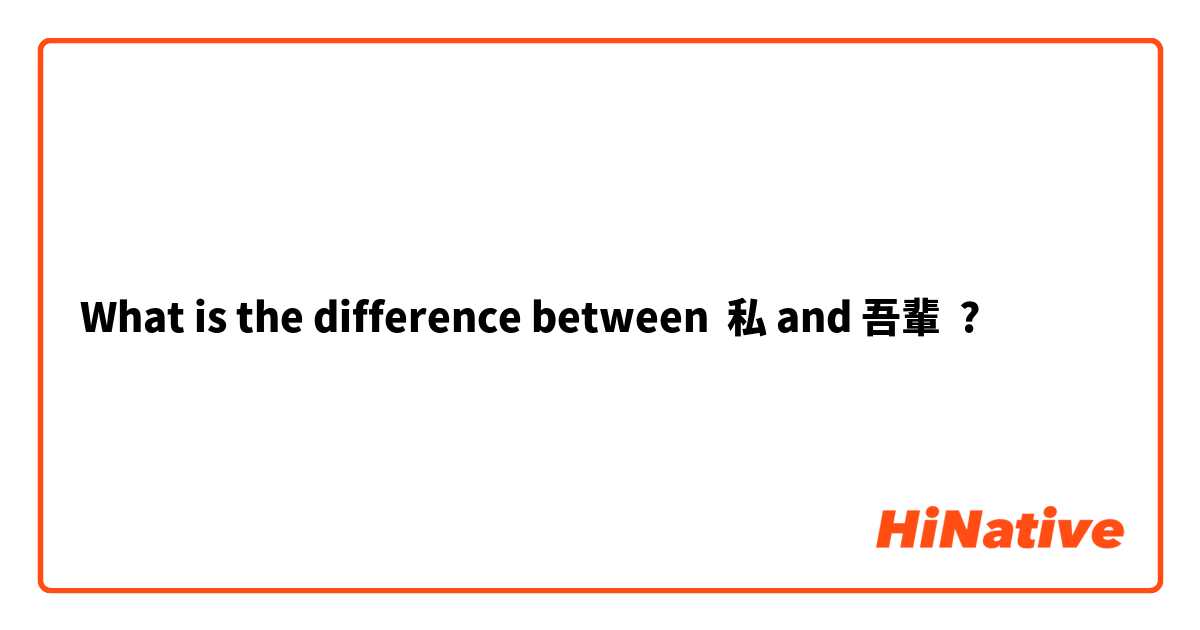 What is the difference between 私 and 吾輩 ?