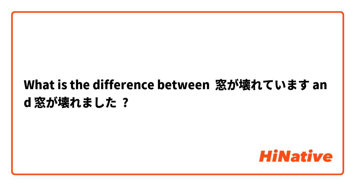 What is the difference between 窓が壊れています and 窓が壊れました ?