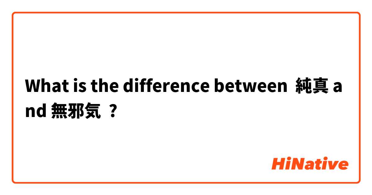 What is the difference between 純真 and 無邪気 ?