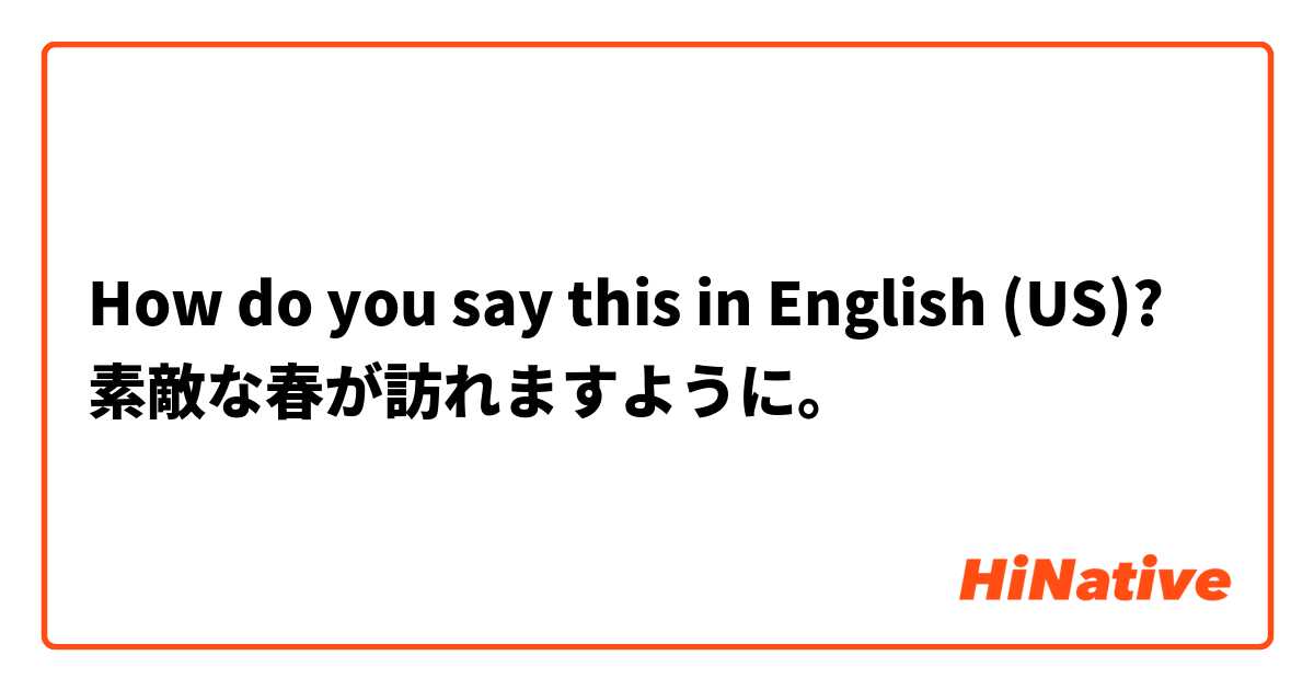 How do you say this in English (US)? 素敵な春が訪れますように。