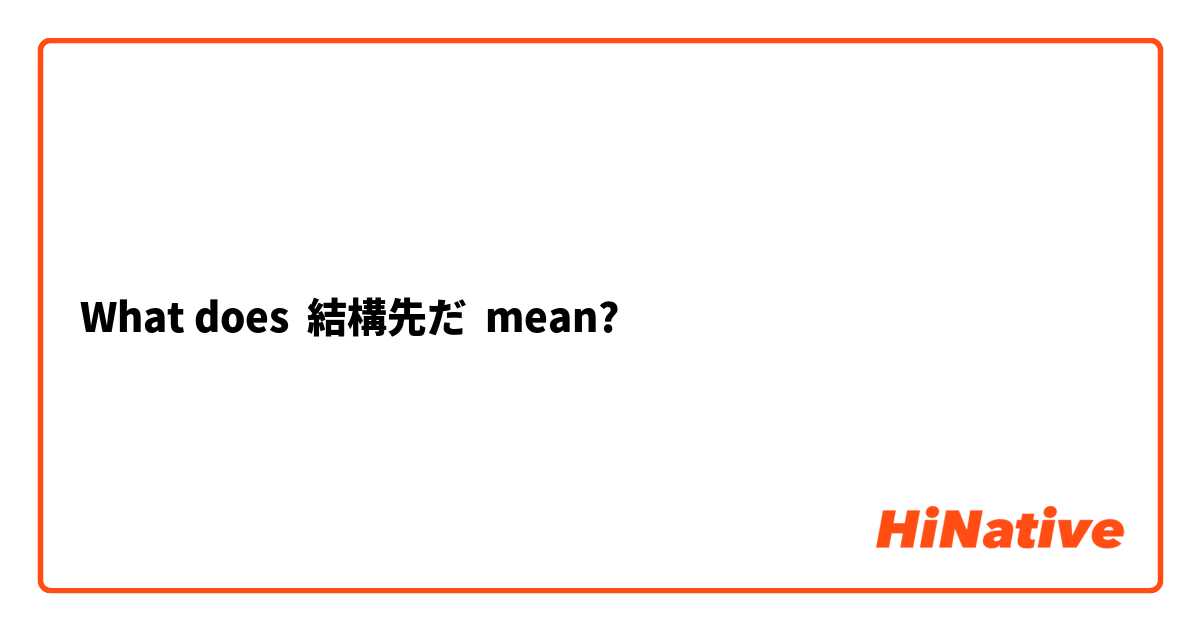 What does 結構先だ mean?