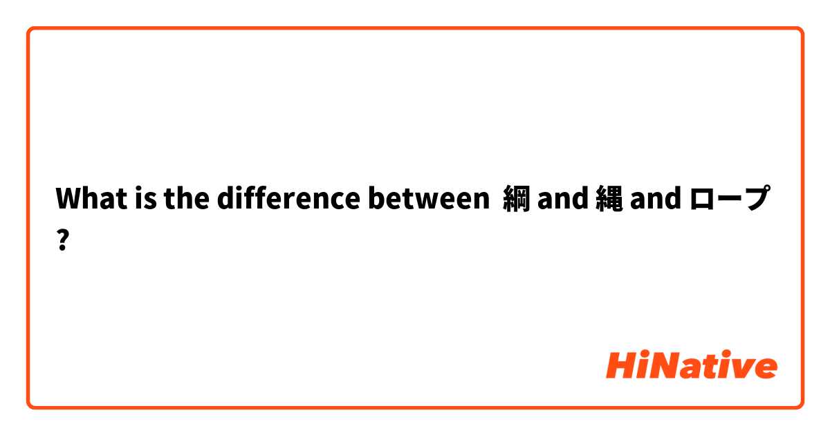 What is the difference between 綱 and 縄 and ロープ ?
