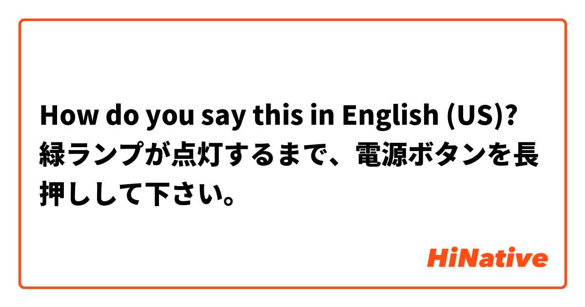 How do you say this in English (US)? 緑ランプが点灯するまで、電源ボタンを長押しして下さい。