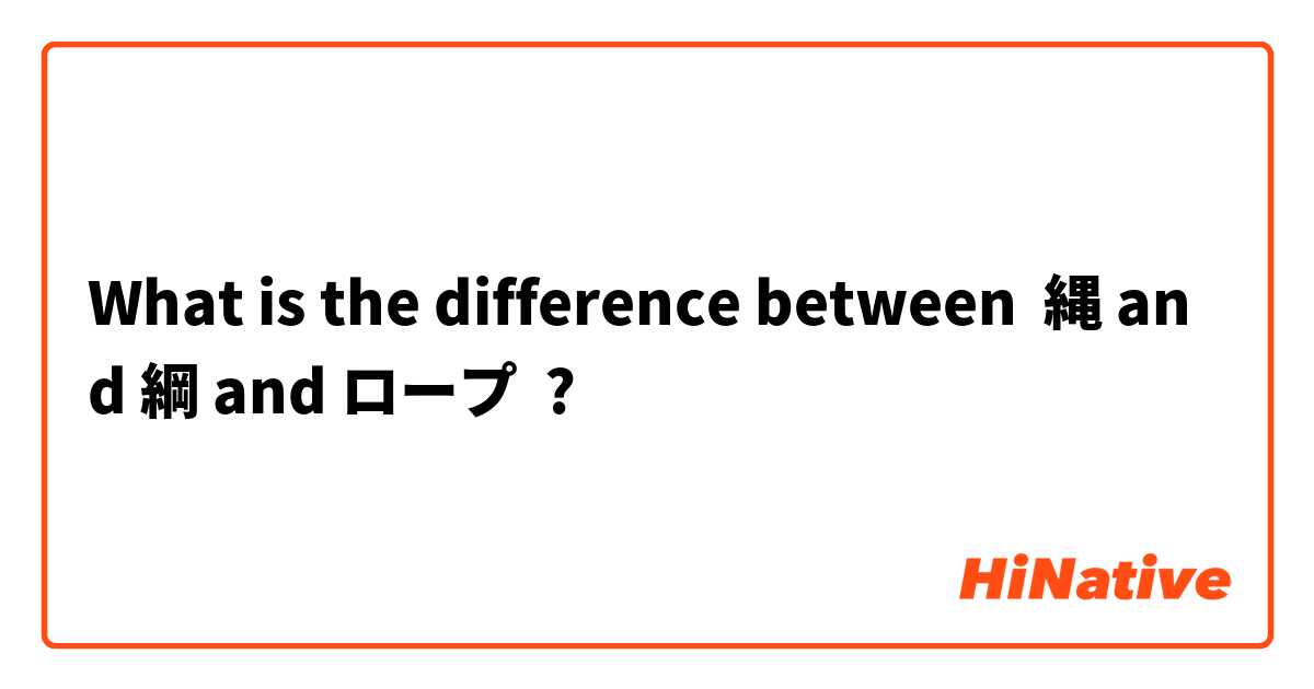What is the difference between 縄 and 綱 and ロープ ?