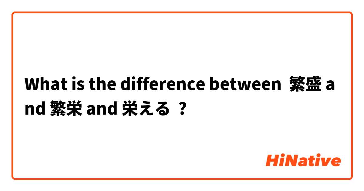 What is the difference between 繁盛 and 繁栄 and 栄える ?