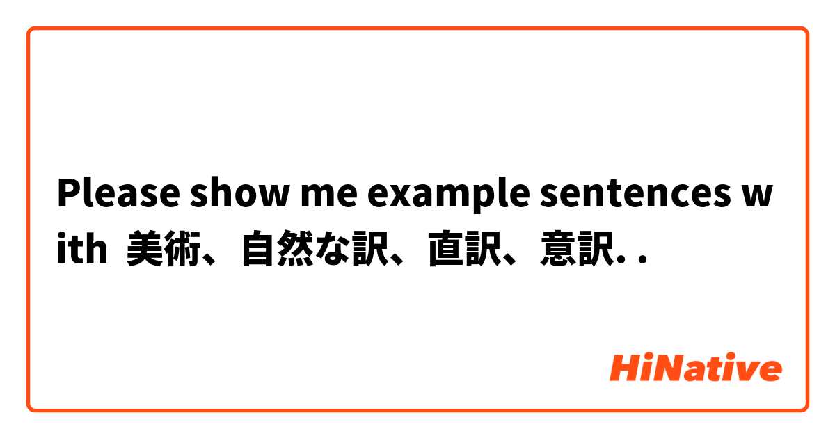 Please show me example sentences with 美術、自然な訳、直訳、意訳..