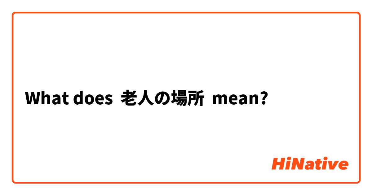 What does 老人の場所 mean?