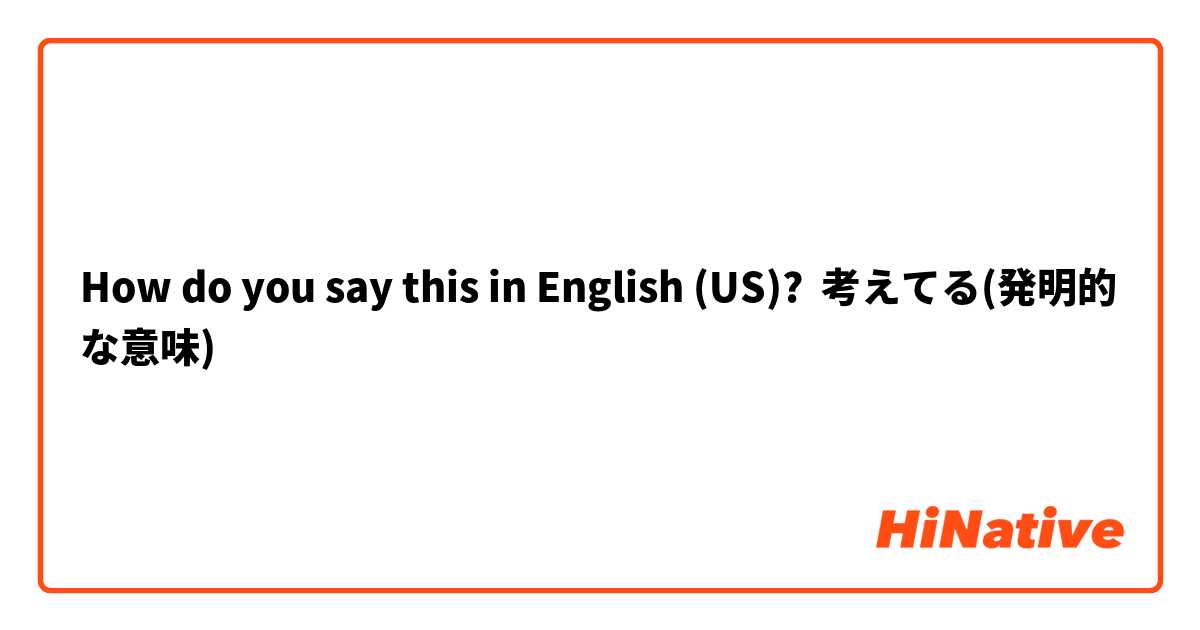 How do you say this in English (US)? 考えてる(発明的な意味)