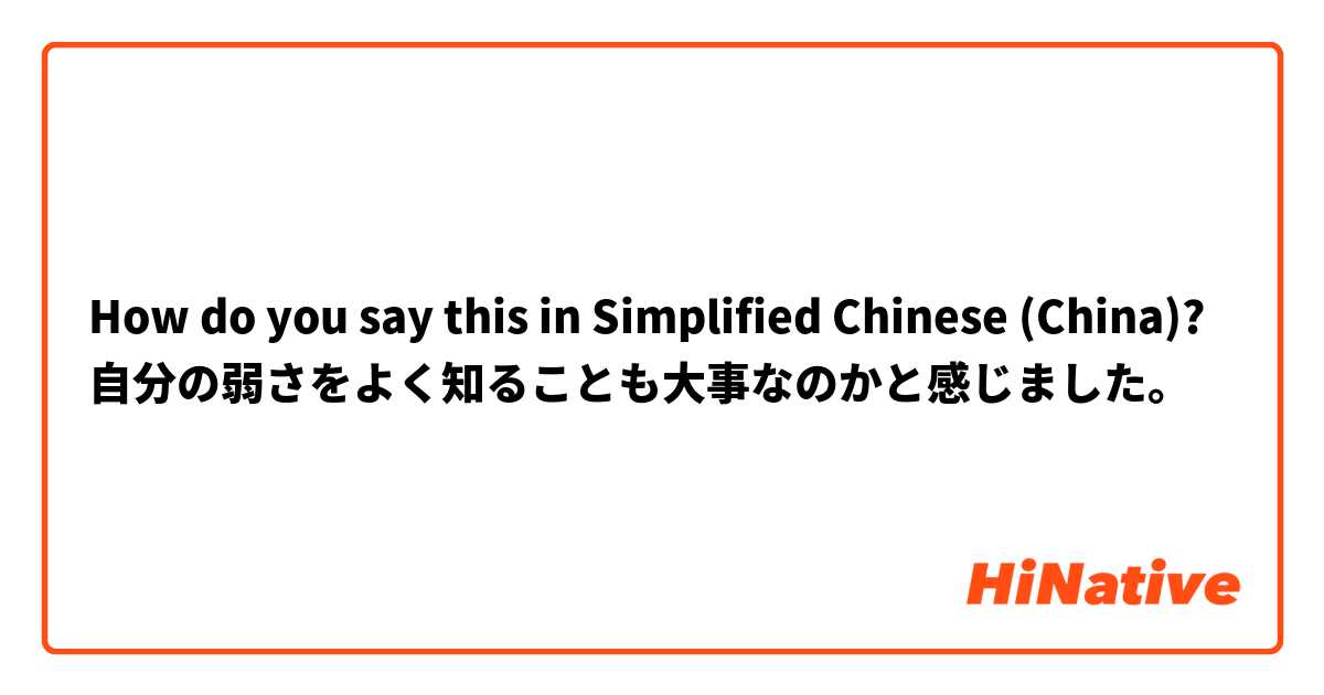 How do you say this in Simplified Chinese (China)? 自分の弱さをよく知ることも大事なのかと感じました。