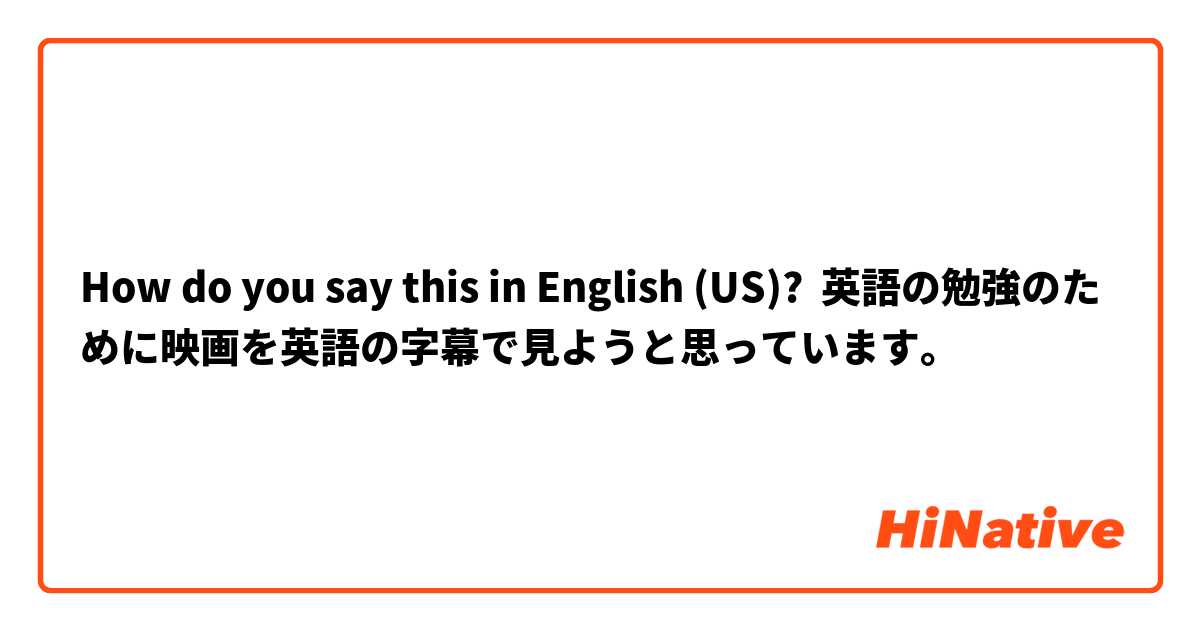 How do you say this in English (US)? 英語の勉強のために映画を英語の字幕で見ようと思っています。