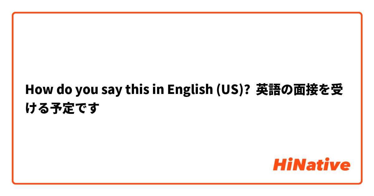 How do you say this in English (US)? 英語の面接を受ける予定です