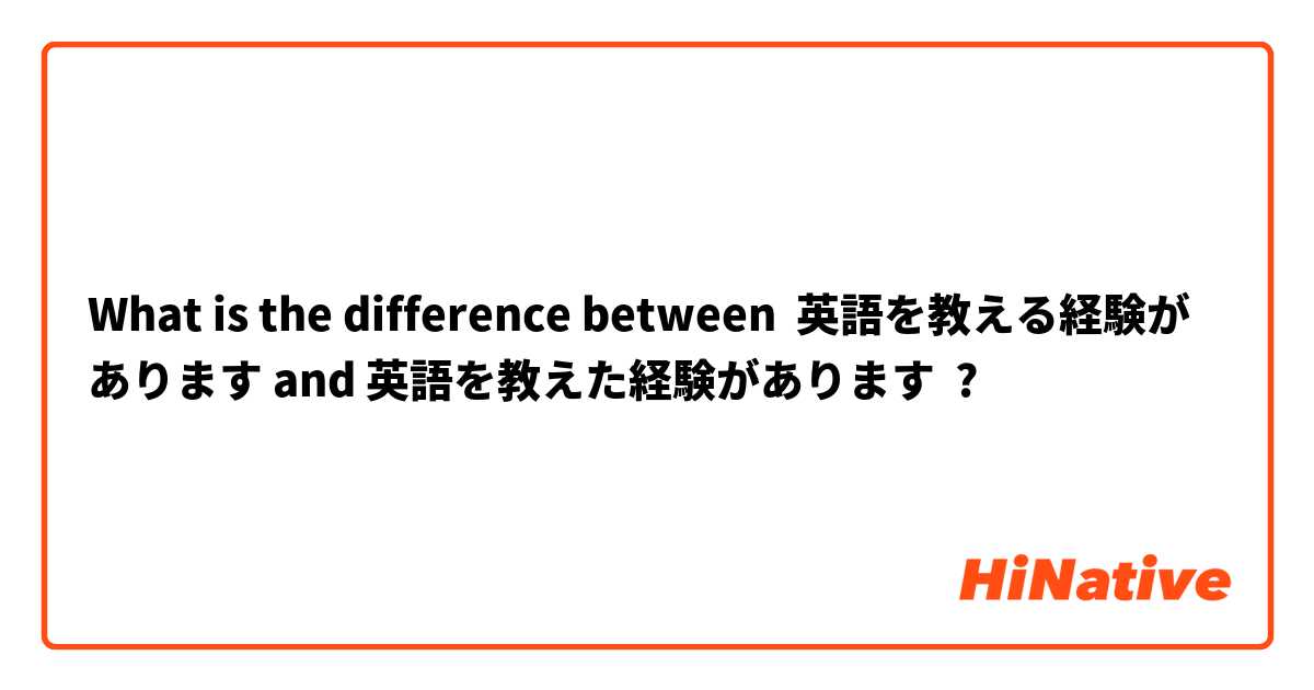 What is the difference between 英語を教える経験があります and 英語を教えた経験があります ?