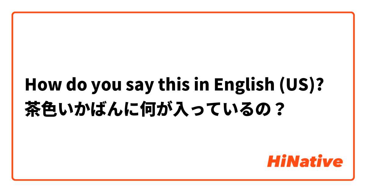 How do you say this in English (US)? 茶色いかばんに何が入っているの？