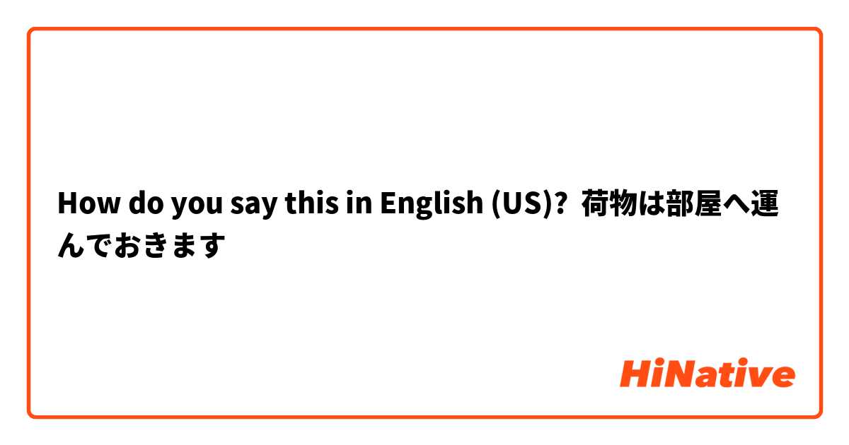 How do you say this in English (US)? 荷物は部屋へ運んでおきます