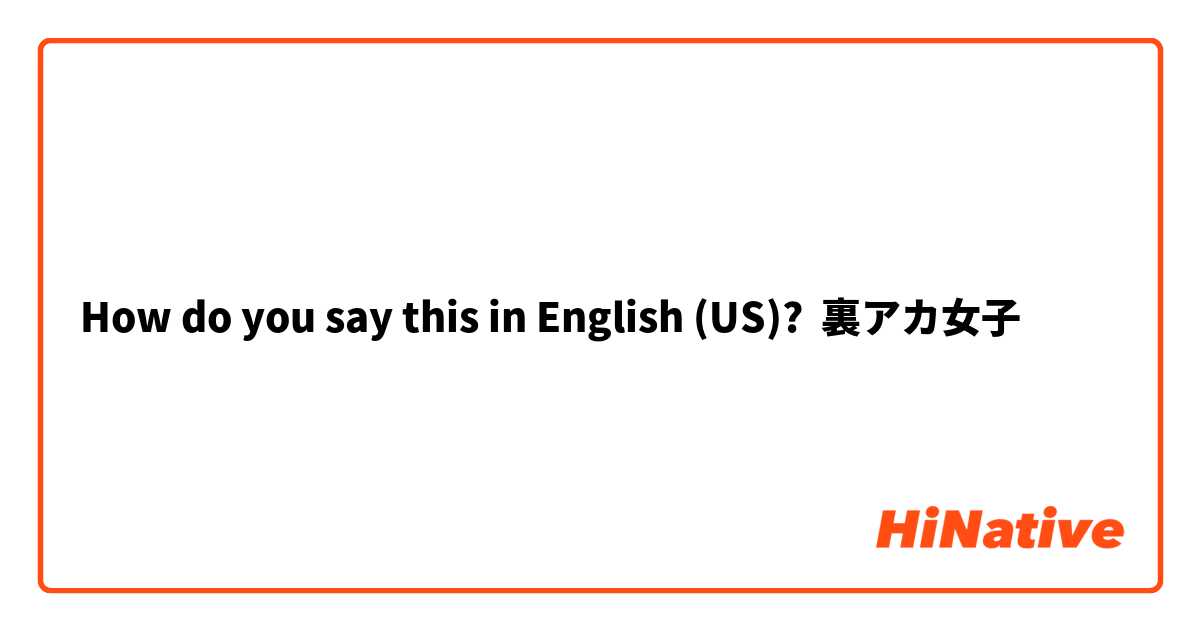 How do you say this in English (US)? 裏アカ女子