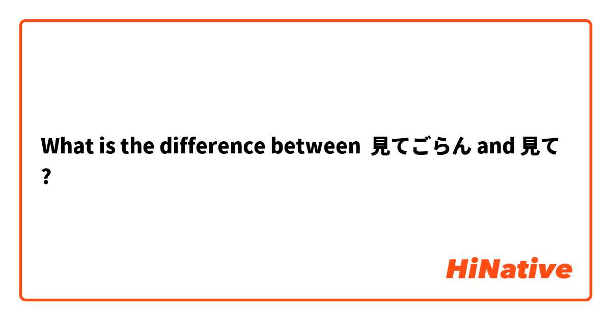 What is the difference between 見てごらん and 見て ?