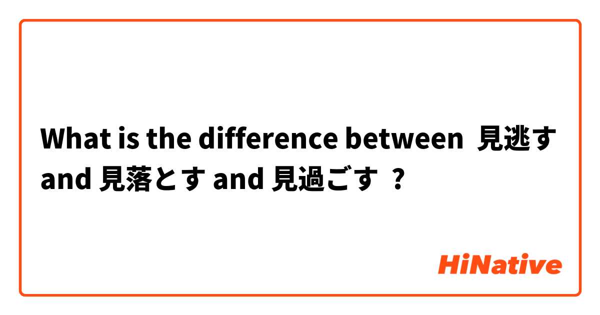 What is the difference between 見逃す and 見落とす and 見過ごす ?