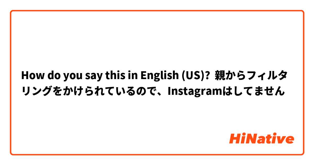 How do you say this in English (US)? 親からフィルタリングをかけられているので、Instagramはしてません