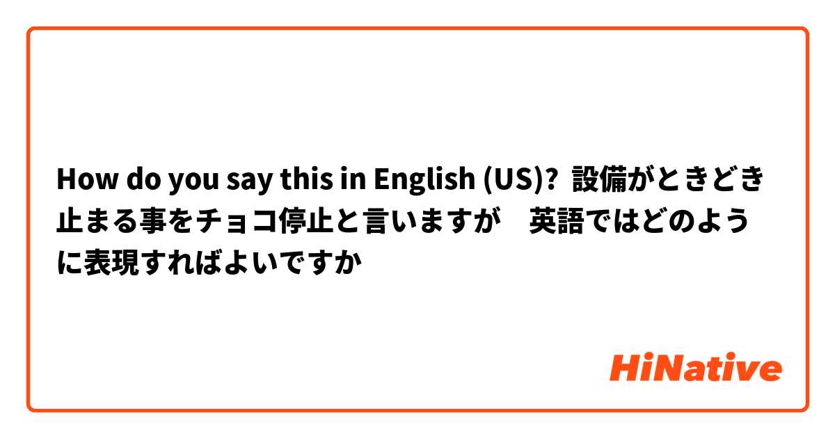 How do you say this in English (US)? 設備がときどき止まる事をチョコ停止と言いますが　英語ではどのように表現すればよいですか
