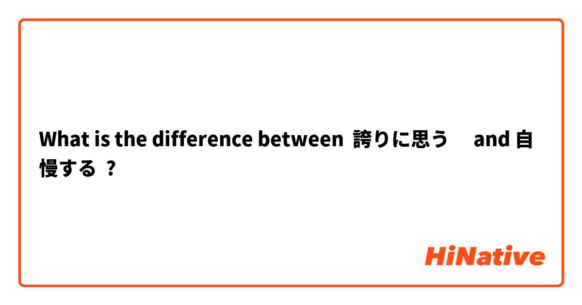 What is the difference between 誇りに思う　 and 自慢する ?
