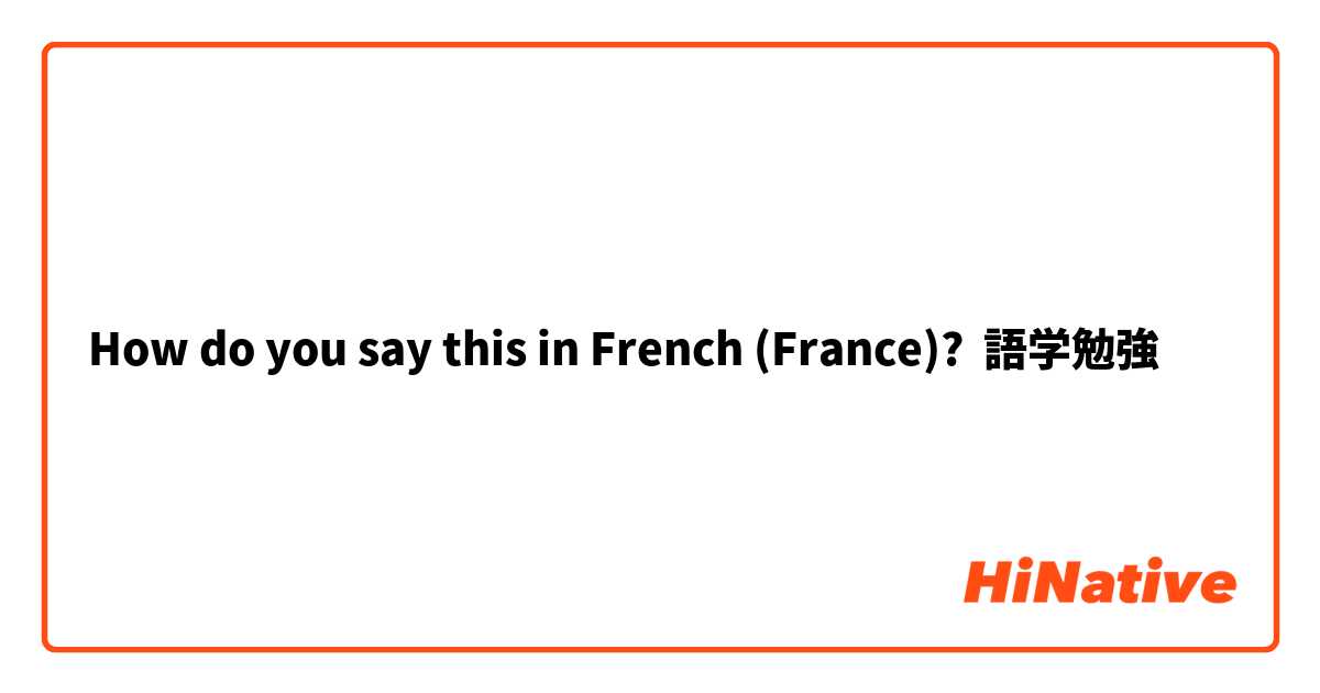 How do you say this in French (France)? 語学勉強