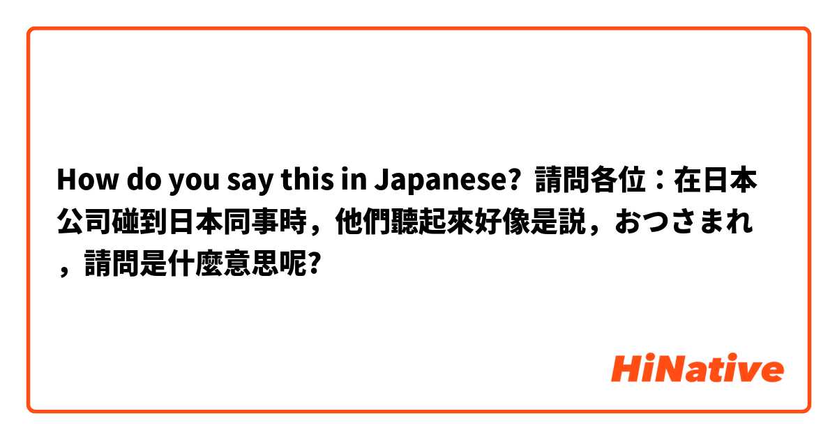 How do you say this in Japanese? 請問各位：在日本公司碰到日本同事時，他們聽起來好像是説，おつさまれ，請問是什麼意思呢?