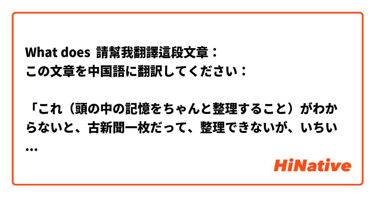 What does 請幫我翻譯這段文章：
この文章を中国語に翻訳してください：

「これ（頭の中の記憶をちゃんと整理すること）がわからないと、古新聞一枚だって、整理できないが、いちいちそれを考えている暇はない。」

この文章は何を伝えたいですか
どうしてここは「が」を使いますか
 mean?