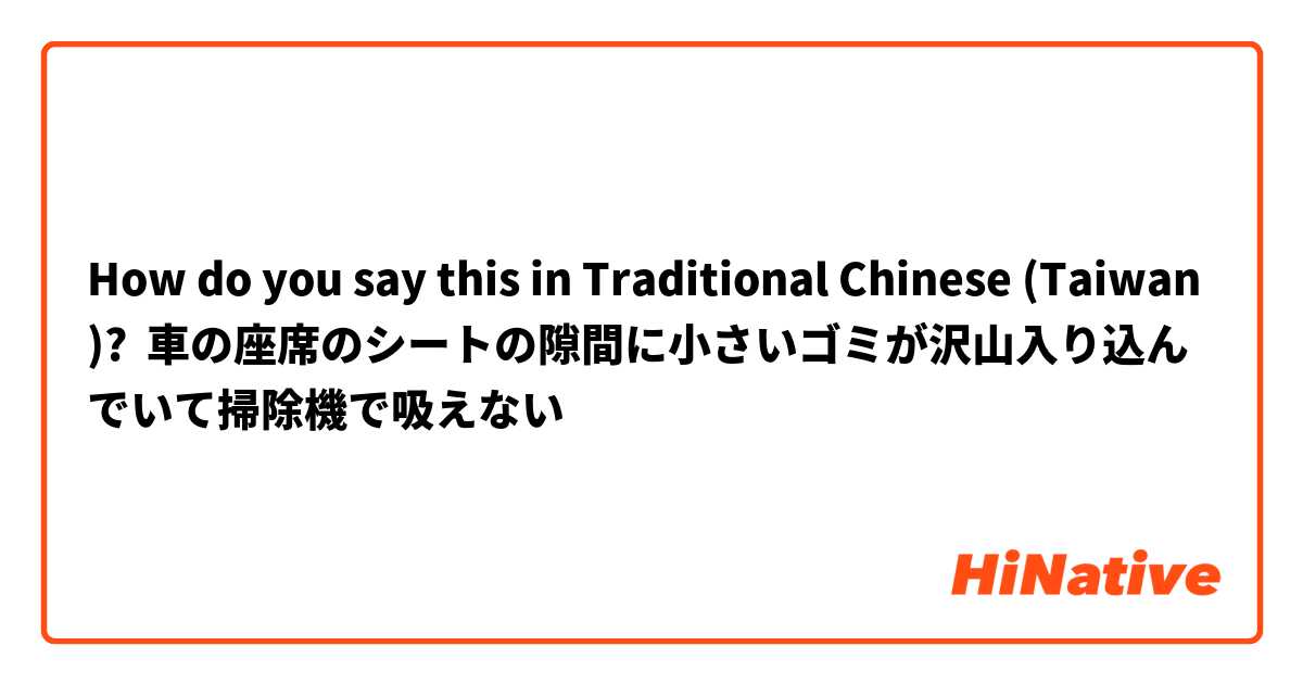 How do you say this in Traditional Chinese (Taiwan)? 車の座席のシートの隙間に小さいゴミが沢山入り込んでいて掃除機で吸えない