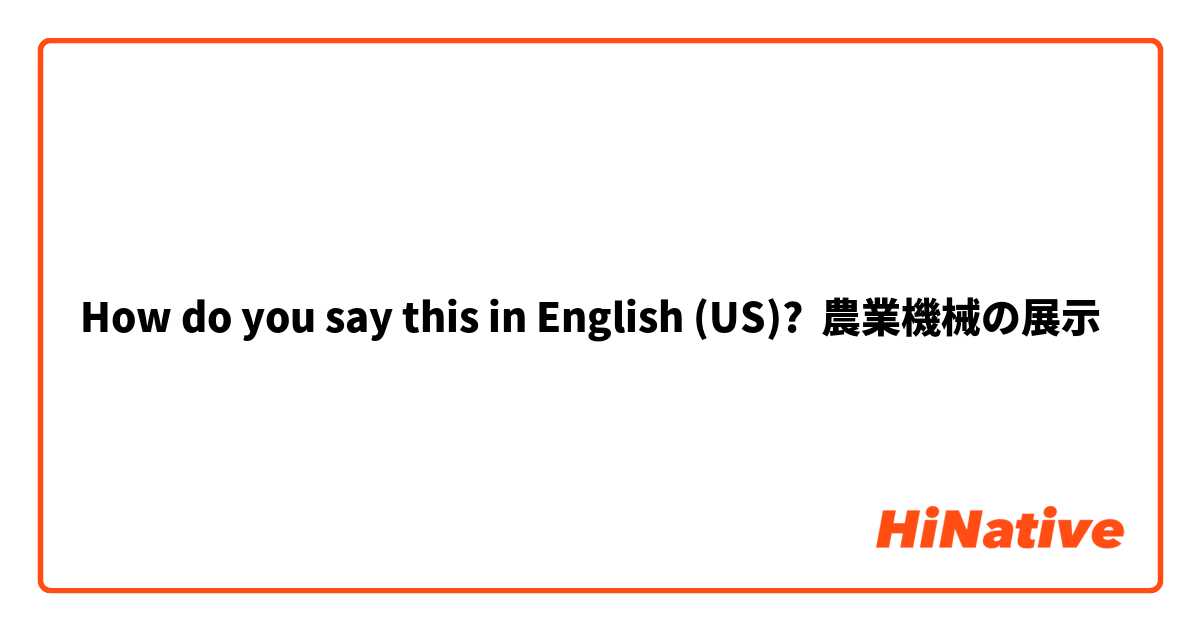 How do you say this in English (US)? 農業機械の展示