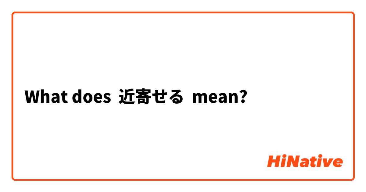 What does 近寄せる mean?