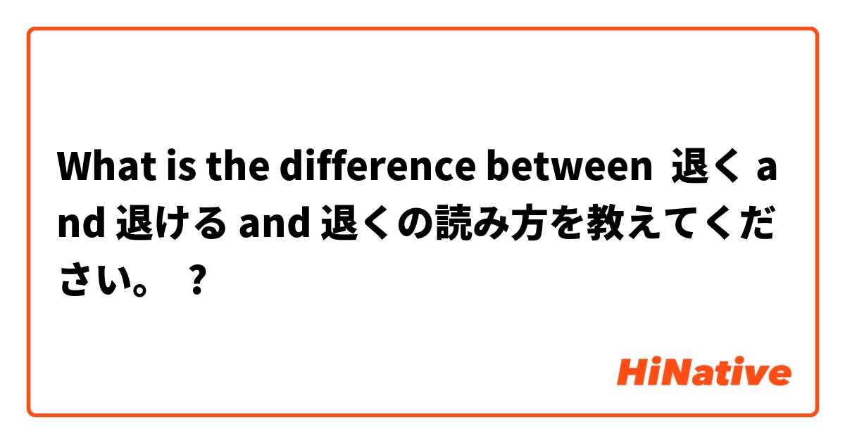 What is the difference between 退く and 退ける and 退くの読み方を教えてください。 ?