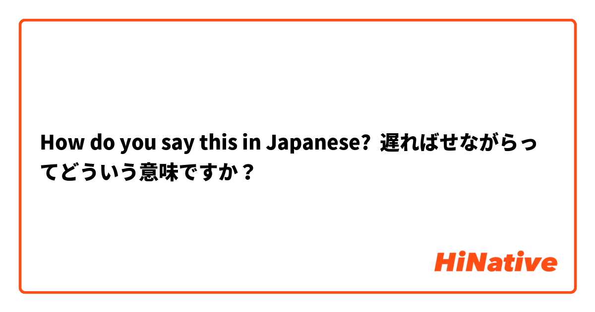 How do you say this in Japanese? 遅ればせながらってどういう意味ですか？