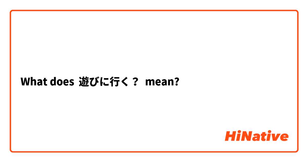 What does 遊びに行く？ mean?
