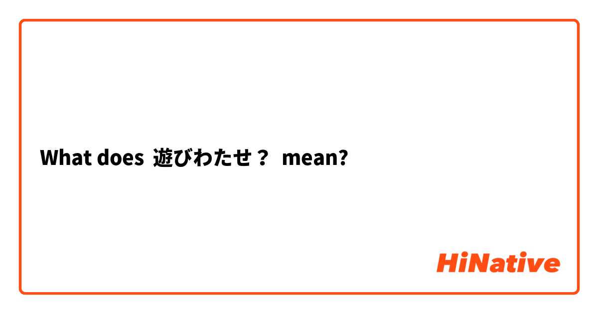 What does 遊びわたせ？ mean?