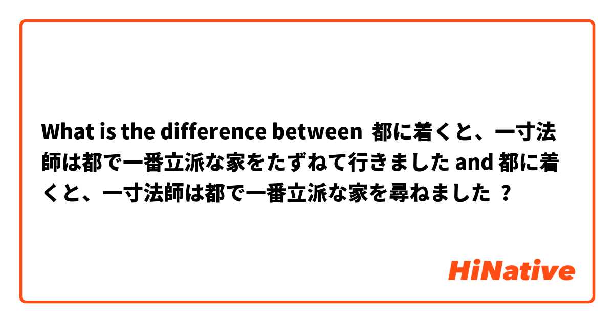 What is the difference between 都に着くと、一寸法師は都で一番立派な家をたずねて行きました and 都に着くと、一寸法師は都で一番立派な家を尋ねました ?