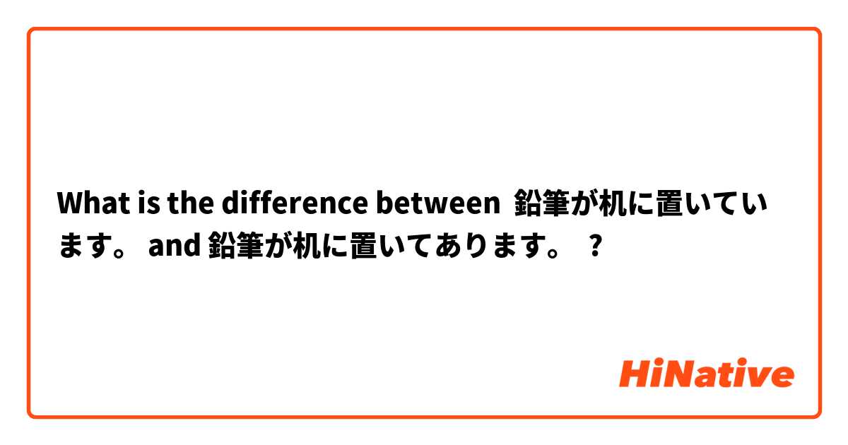 What is the difference between 鉛筆が机に置いています。 and 鉛筆が机に置いてあります。 ?