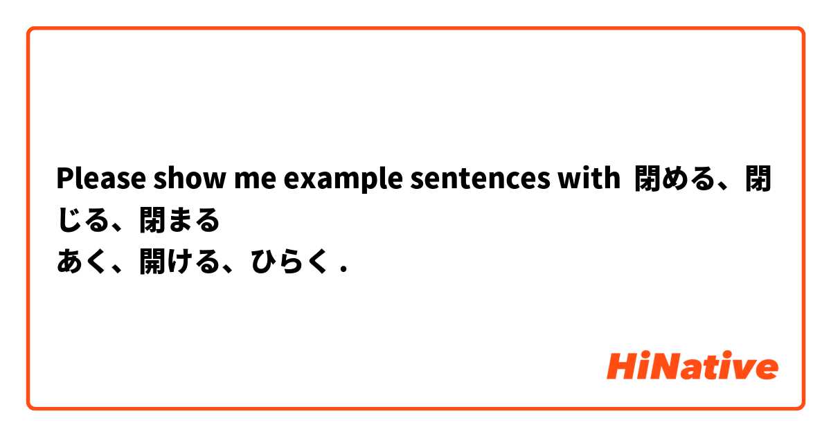 Please show me example sentences with 閉める、閉じる、閉まる
あく、開ける、ひらく.