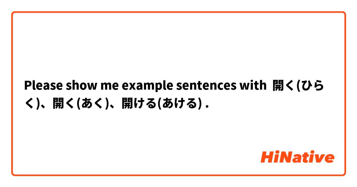 Please show me example sentences with 開く(ひらく)、開く(あく)、開ける(あける).