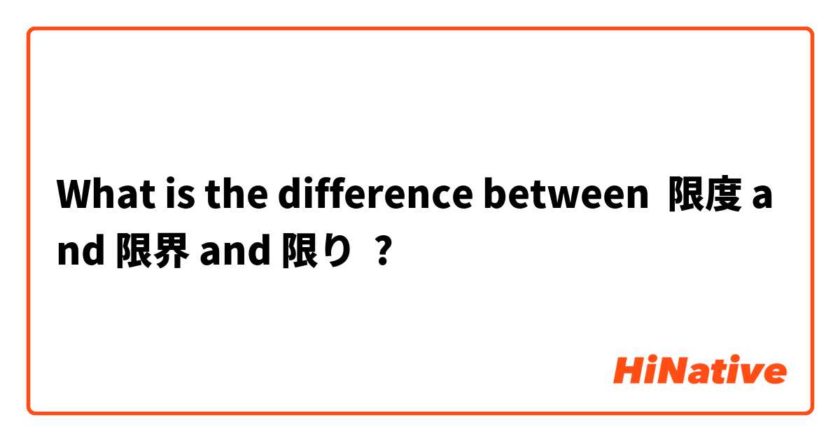 What is the difference between 限度 and 限界 and 限り ?