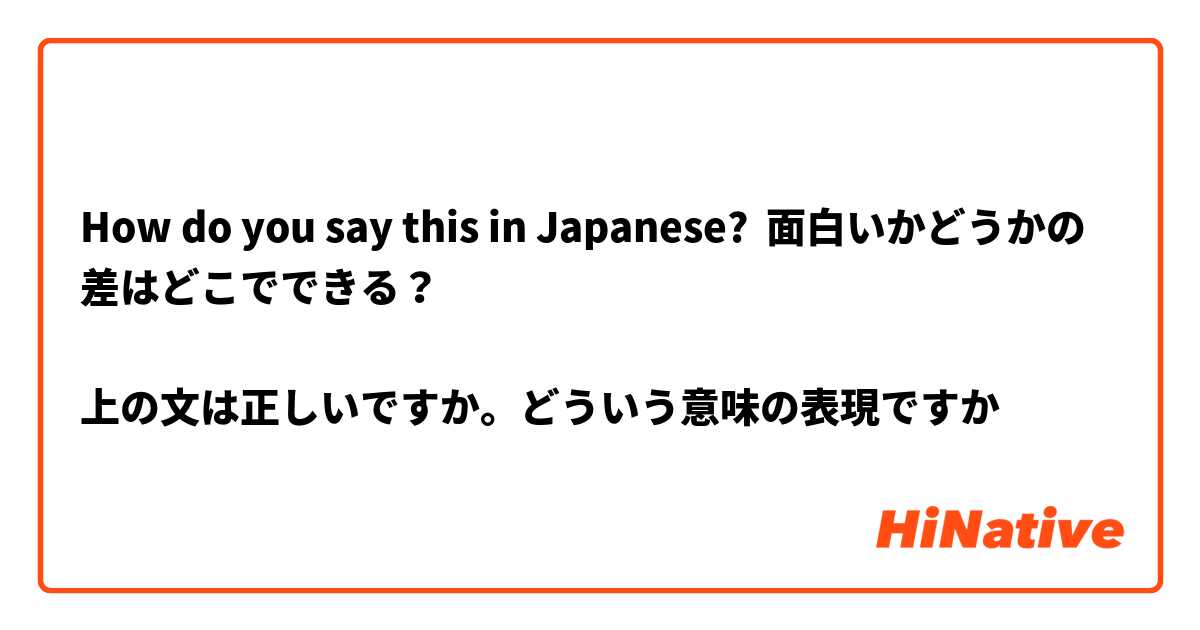 How do you say this in Japanese? 面白いかどうかの差はどこでできる？

上の文は正しいですか。どういう意味の表現ですか