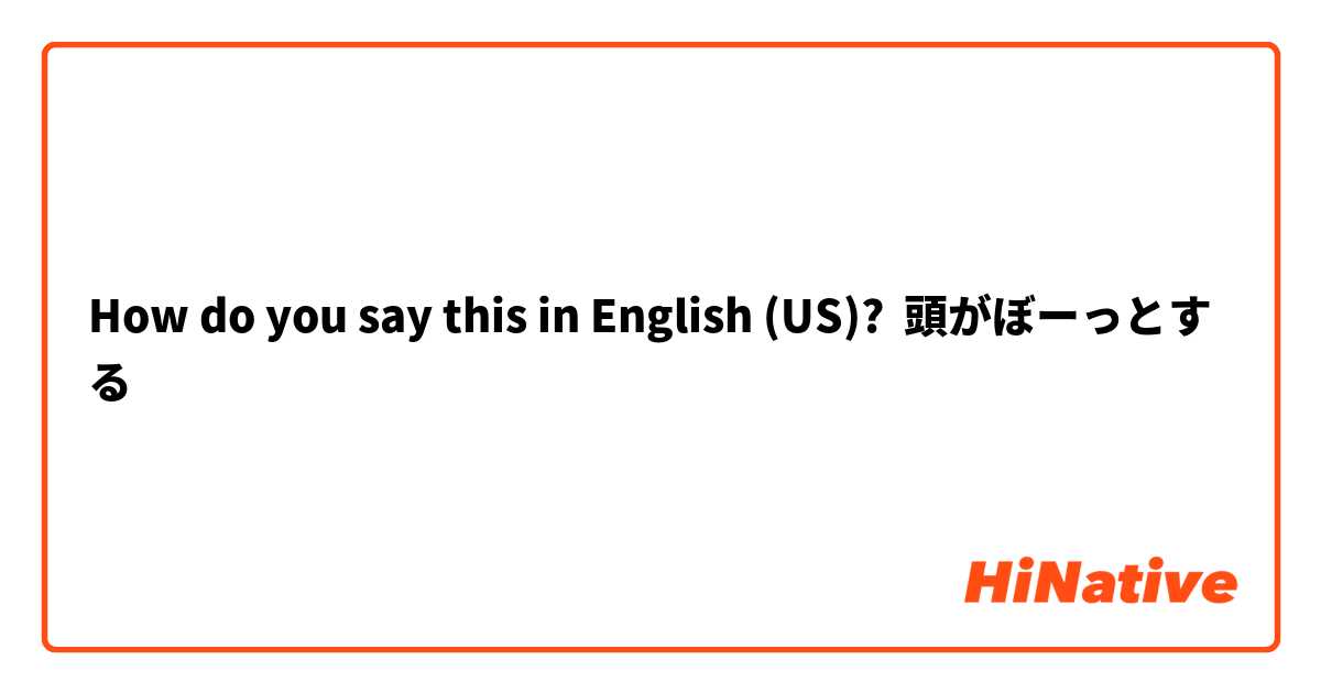 How do you say this in English (US)? 頭がぼーっとする