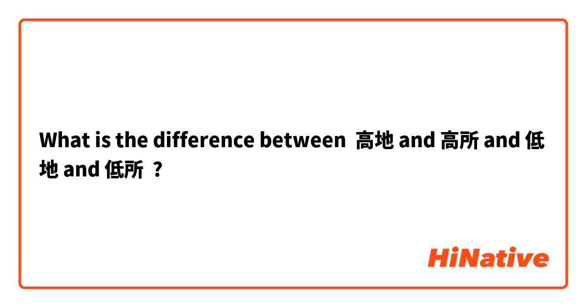 What is the difference between 高地 and 高所 and 低地 and 低所 ?