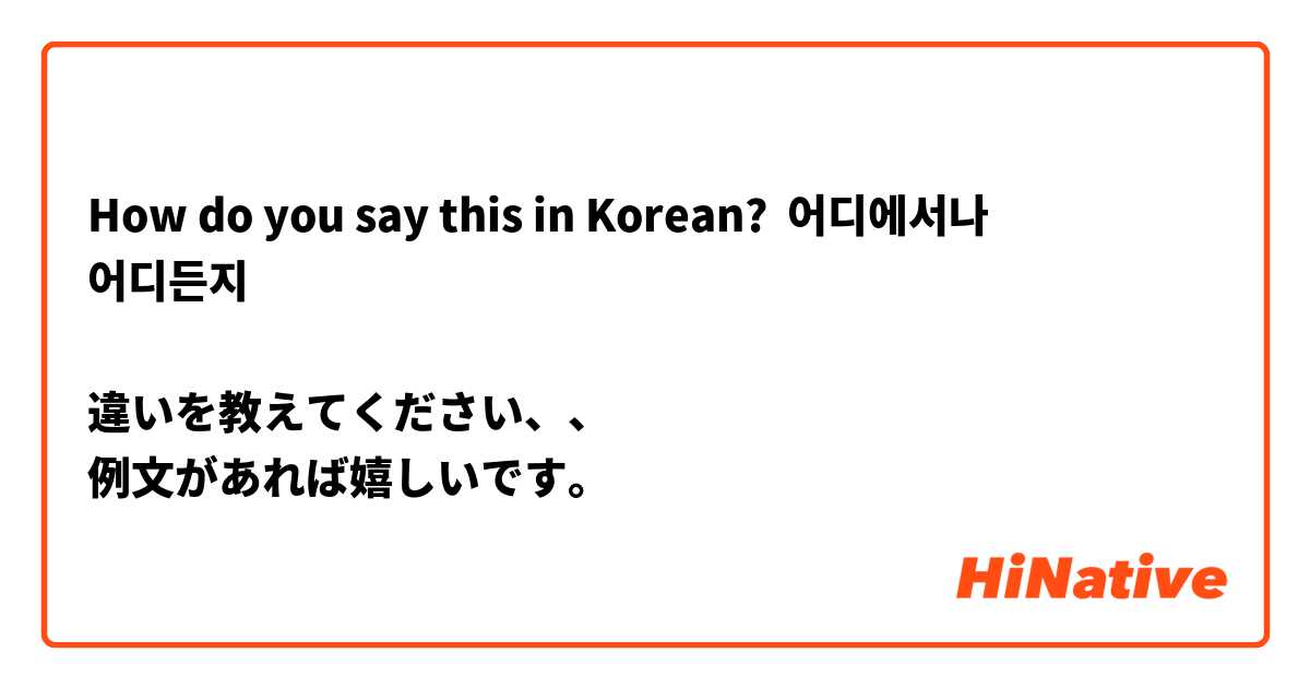 How do you say this in Korean? 어디에서나
어디든지

違いを教えてください、、
例文があれば嬉しいです。


