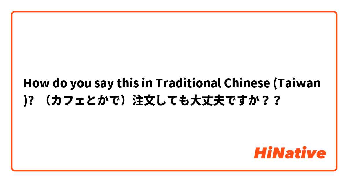 How do you say this in Traditional Chinese (Taiwan)? （カフェとかで）注文しても大丈夫ですか？？