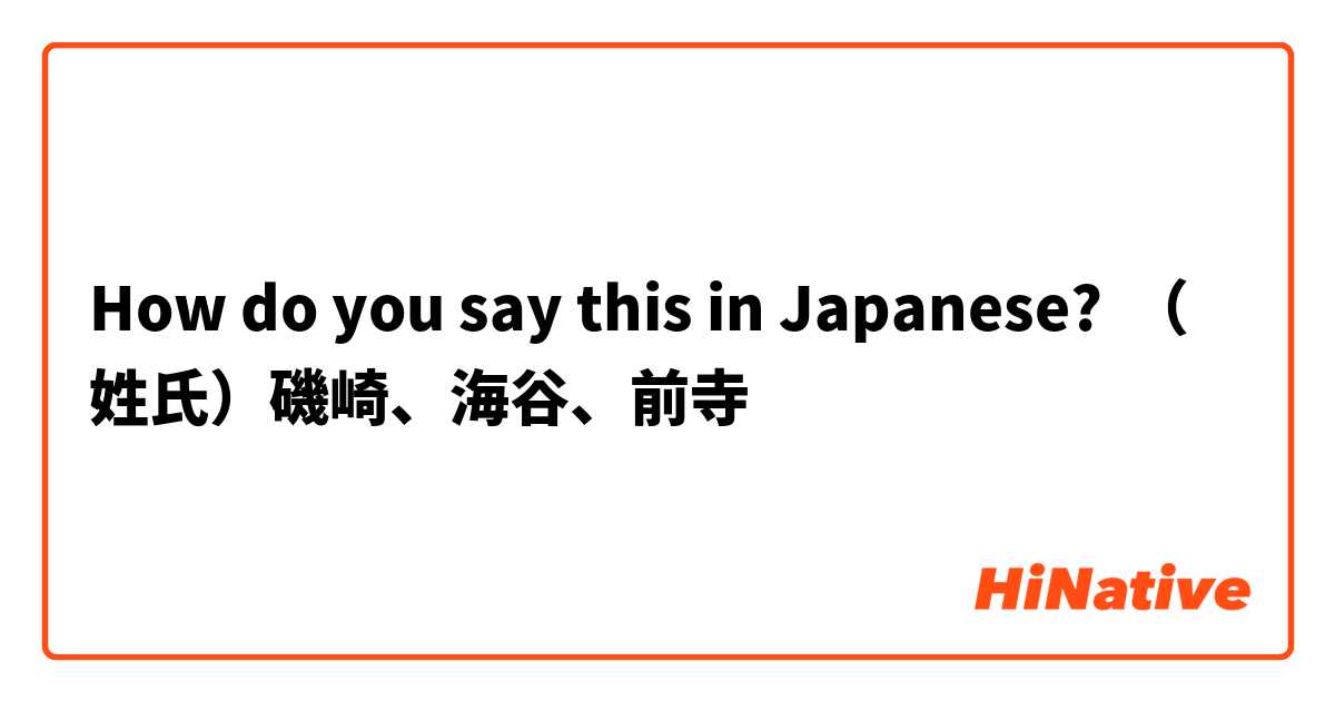How do you say this in Japanese? （姓氏）磯崎、海谷、前寺